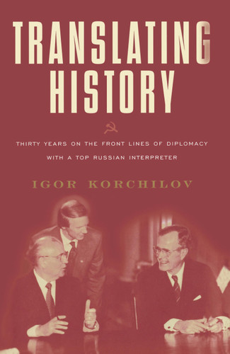 Translating History: 30 Years on the Front Lines of Diplomacy with a Top Russian Interpreter book cover by Igor Korchilov