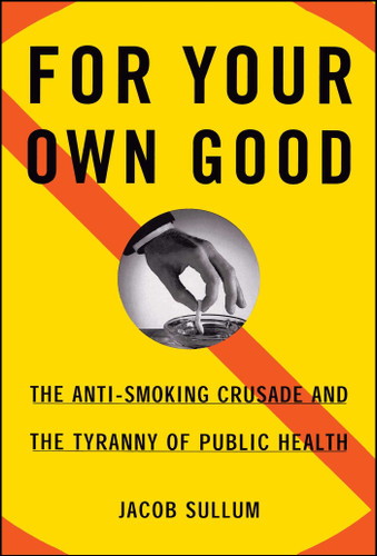 For Your Own Good: The Anti-Smoking Crusade and the Tyranny of Public Health book cover by Jacob Sullum