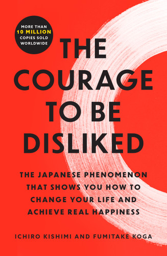 The Courage to Be Disliked: The Japanese Phenomenon That Shows You How to Change Your Life and Achieve Real Happiness book cover by Ichiro Kishimi, Fumitake Koga