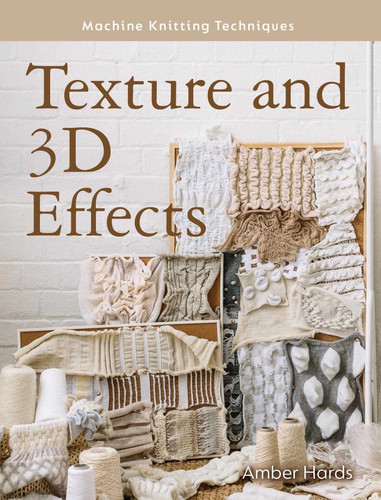 Texture and 3D Effects (Machine Knitting Techniques) book cover by Amber Hards