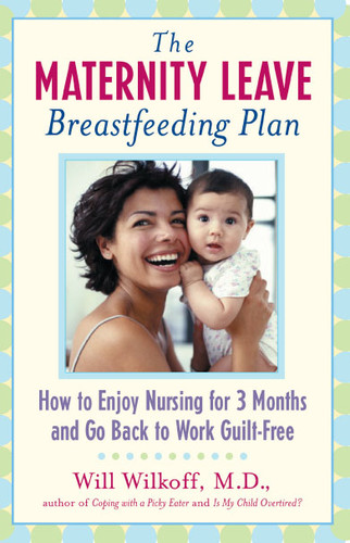 The Maternity Leave Breastfeeding Plan: How to Enjoy Nursing for 3 Months and Go Back to Work Guilt-Free book cover by William G. Wilkoff
