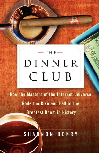 The Dinner Club: How the Masters of the Internet Universe Rode the Rise and Fall of the Greatest Boom in History book cover by Shannon Henry
