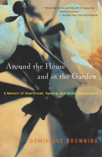 Around the House and in the Garden: A Memoir of Heartbreak, Healing, and Home Improvement book cover by Dominique Browning