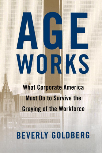 Age Works: What Corporate America Must Do to Survive the Graying of the Workforce book cover by Beverly Goldberg