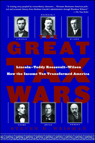 The Great Tax Wars: Lincoln--Teddy Roosevelt--Wilson  How the Income Tax Transformed America book cover by Steven R. Weisman