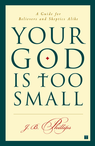 Your God Is Too Small: A Guide for Believers and Skeptics Alike book cover by J.B. Phillips