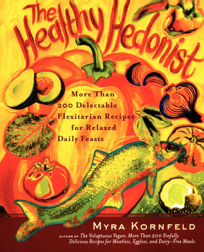 The Healthy Hedonist: More Than 200 Delectable Flexitarian Recipes for Relaxed Daily Feasts book cover by Myra Kornfeld, Sheila Hamanaka