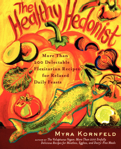 The Healthy Hedonist: More Than 200 Delectable Flexitarian Recipes for Relaxed Daily Feasts book cover by Myra Kornfeld, Sheila Hamanaka