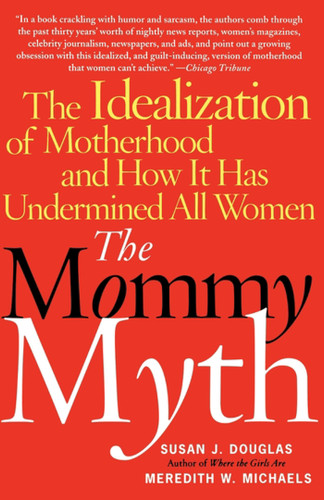 The Mommy Myth: The Idealization of Motherhood and How It Has Undermined All Women book cover by Susan Douglas, Meredith Michaels