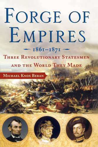 Forge of Empires: Three Revolutionary Statesmen and the World They Made, 1861-1871 book cover by Michael Knox Beran