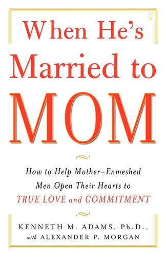 When He's Married to Mom: How to Help Mother-Enmeshed Men Open Their Hearts to True Love and Commitment book cover by Kenneth M. Adams