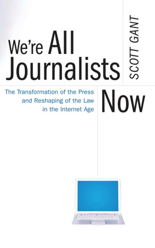 We're All Journalists Now: The Transformation of the Press and Reshaping of the Law in the Internet Age book cover by Scott Gant