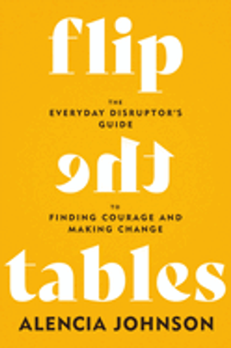 Flip the Tables: The Everyday Disruptor's Guide to Finding Courage and Making Change Flip the Tables: The Everyday Disruptor's Guide to Finding Courage and Making Change