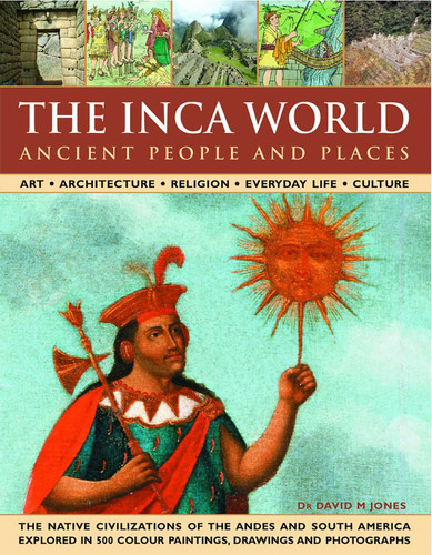 The Inca World: Ancient People & Places: Art, architecture, religion, everyday life and culture: the native civilizations of the Andes & South America explored in 500 color paintings, drawings and photographs book cover by David Jones