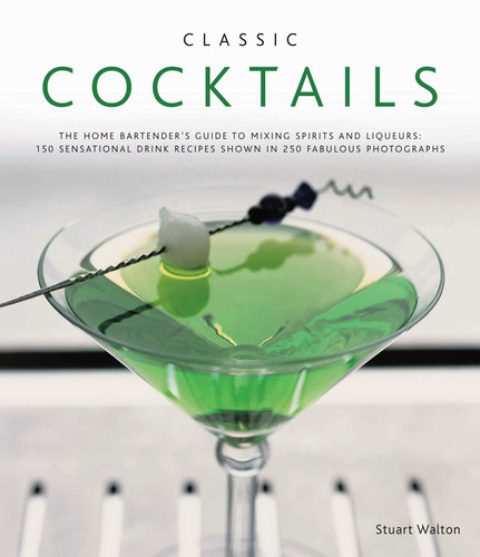 Classic Cocktails: The home bartender's guide to mixing spirits and liqueurs: 150 sensational drink recipes shown in 250 fabulous photographs book cover by Stuart Walton