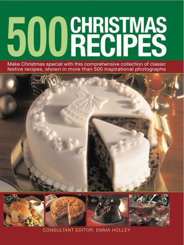 500 Christmas Recipes: Make Christmas special with this comprehensive collection of classic festive recipes, shown in more than 500 inspirational photographs book cover by Emma Holley