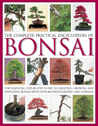 The Complete Practical Encyclopedia of Bonsai: The Essential Step-by-Step Guide to Creating, Growing, and Displaying Bonsai with Over 800 Photographs book cover by Ken Norman