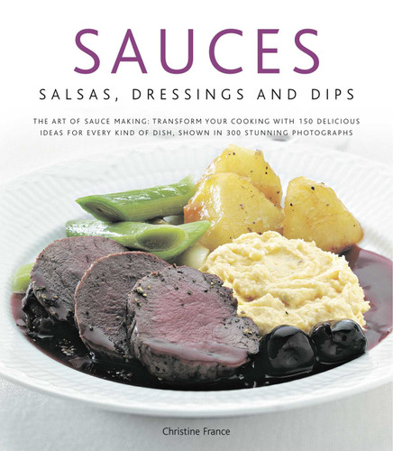 Sauces, Salsas, Dressings & Dips: The art of sauce making: transform your cooking with 150 delicious ideas for every kind of dish, shown in 300 stunning photographs book cover by Christine France
