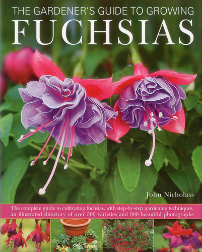 Gardener's Guide to Growing Fuchsias: The complete guide to cultivating fuchsias, with step-by-step gardening techniques, an illustrated directory of over 500 varieties and 800 beautiful photographs book cover by John Nicholass