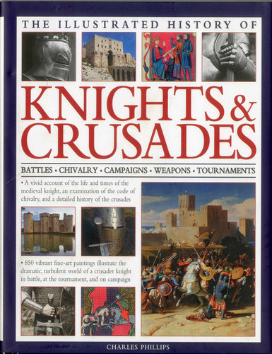 Illustrated History of Knights & Crusades: A visual account of the life and times of the medieval knight, an examination of the code of chivalry, and a detailed history of the crusades book cover by Charles Phillips