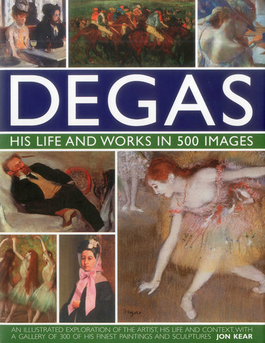 Degas: His Life and Works in 500 Images: An illustrated exploration of the artist, his life and context with a gallery of 300 of his finest paintings and sculptures (Great Artists) book cover by Jon Kear