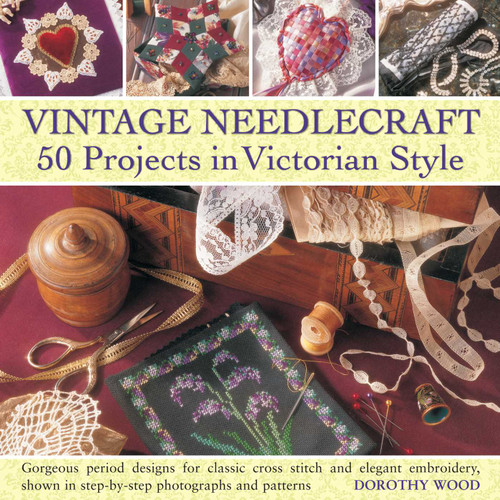 Vintage Needlecraft - 50 Projects in Victorian Style: Gorgeous period designs for classic cross stitch and elegant embroidery, shown in step-by-step photographs and patterns. book cover by Dorothy Wood