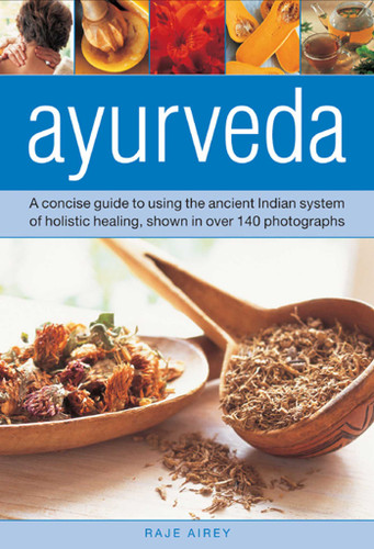 Ayurveda: A Concise Guide to Using the Ancient Indian System of Holistic Healing, Shown in over 140 Photographs book cover by Raje Airey