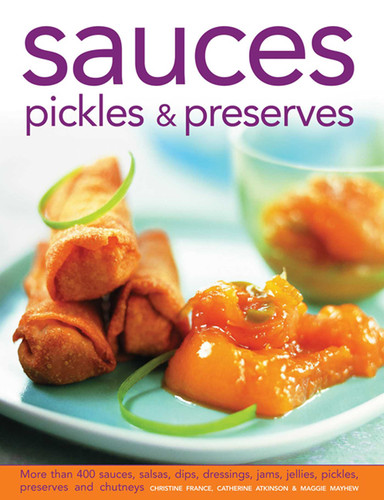Sauces, Pickles & Preserves: More than 400 Sauces, Salsas, Dips, Dressings, Jams, Jellies, Pickles, Preserves and Chutneys book cover by Christine France, Catherine Atkinson, Maggie Mayhew