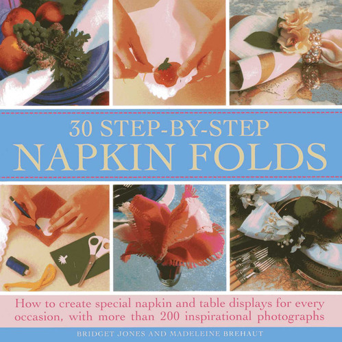 30 Step- By-Step Napkin Fold: How to create special napkin and table displays for every occasion, with more than 200 inspirational photographs book cover by Bridget Jones, Madeleine Brehaut