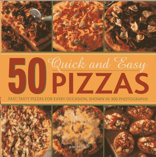 50 Quick and Easy Pizzas: Fast, Tasty Pizzas For Every Occasion, Shown in 300 Photographs book cover by Shirley Gill