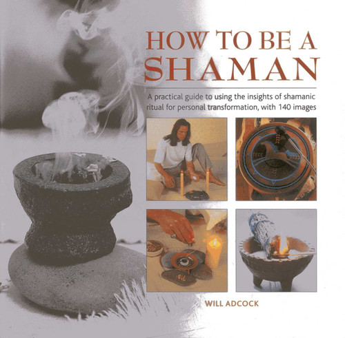 How to be a Shaman: A Practical Guide to Using the Insights of Shamanic Ritual for Personal Transformation, with 140 Images book cover by Will Adcock