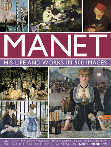 Manet: His Life and Work in 500 Images: An Illustrated Exploration Of The Artist, His Life And Context, With A Gallery Of 300 Of His Greatest Works (Great Artists) book cover by Nigel Rodgers