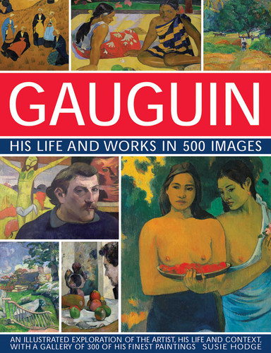 Gauguin: His Life & Works in 500 Images: An Illustrated Exploration Of The Artist, His Life And Context, With A Gallery Of 300 Of His Finest Paintings (Great Artists) book cover by Susie Hodge