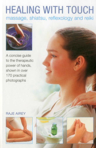 Healing with Touch: Massage, Shiatsu, Reflexology and Reiki: A concise guide to the therapeutic power of hands, shown in over 170 practical photographs book cover by Raje Airey