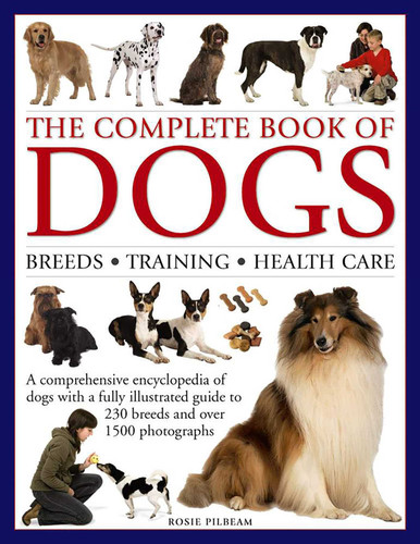 The Complete Book of Dogs: Breeds, Training, Health Care: A Comprehensive Encyclopedia Of Dogs With A Fully Illustrated Guide To 230 Breeds And Over 1500 Photographs book cover by Rosie Pilbeam