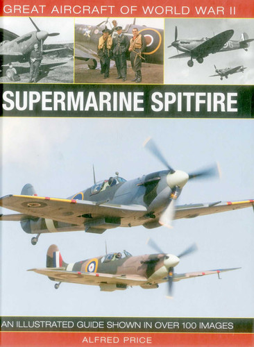 Great Aircraft of World War II: Supermarine Spitfire: An illustrated guide shown in over 100 images book cover by Alfred Price