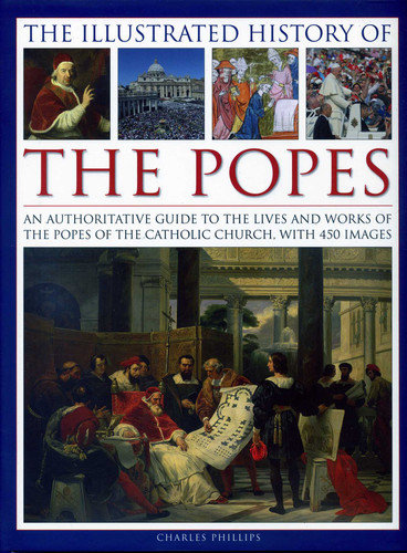 The Illustrated History of the Popes: An Authoritative Guide to the Lives and Works of the Popes of the Catholic Church, with 450 Images book cover by Charles Phillips