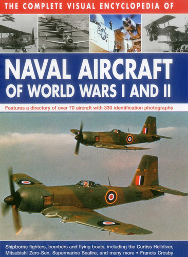 The Complete Visual Encyclopedia of Naval Aircraft of World Wars I and II: Features A Directory Of Over 70 Aircraft With 330 Identification Photographs book cover by Francis Crosby