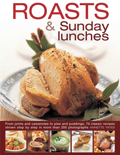 Roasts and Sunday Lunches: From Joints And Casseroles To Pies And Puddings, 70 Classic Recipes Shown Step By Step In More Than 250 Photographs book cover by Annette Yates