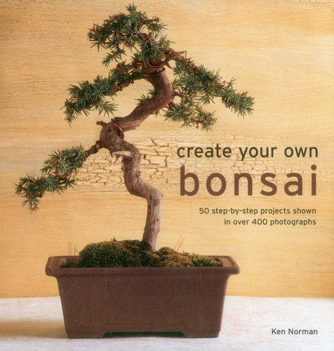 Create Your Own Bonsai: 50 Step-By-Step Projects Shown In Over 400 Photographs book cover by Ken Norman
