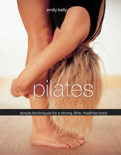 Pilates: Simple Techniques For A Strong, Lithe, Healthier Body book cover by Emily Kelly