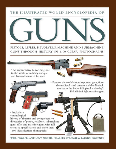 The Illustrated World Encyclopedia of Guns: Pistols, Rifles, Revolvers, Machine And Submachine Guns Through History In 1100 Clear Photographs book cover by Will Fowler, Anthony North, Charles Stronge, Patrick Sweeney