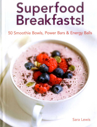 Superfood Breakfasts! 50 Smoothie Bowls, Power Bars & Energy Balls: Smoothie Bowls And Power-Packed Seed Bars And Balls To Start The Day book cover by Sara Lewis