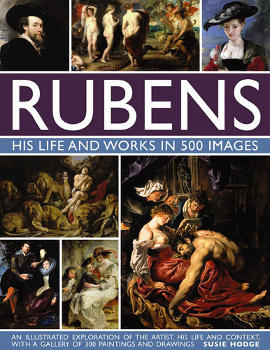 Rubens: His Life and Works In 500 Images: An Illustrated Exploration of the Artist, His Life and Context, with a Gallery of 300 Paintings and Drawings (Great Artists) book cover by Susie Hodge