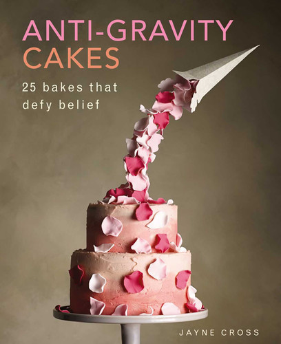 Anti-Gravity Cakes: 25 Bakes That Defy Belief book cover by Jayne Cross