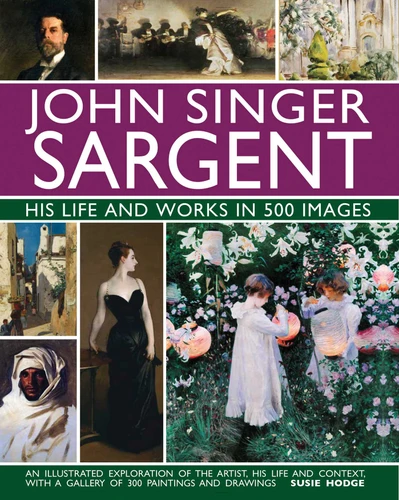 John Singer Sargent: His Life and Works in 500 Images: An Illustrated Exploration of the Artist,  His Life and Context, with a Gallery of  300 Paintings and Drawings (Great Artists) book cover by Susie Hodge