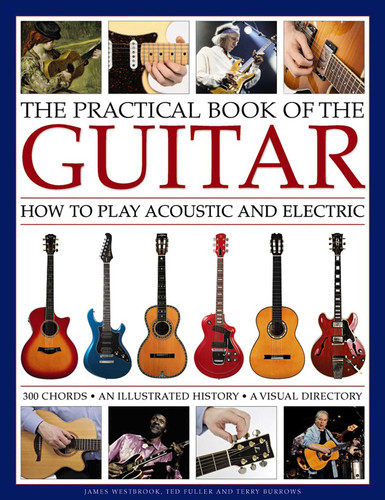 The Practical Book of the Guitar: How To Play Acoustic And Electric, With 300 Chord Charts, An Illustrated History, And A Visual Directory Of 400 Classic Instruments book cover by James Westbrook, Ted Fuller, Terry Burrows