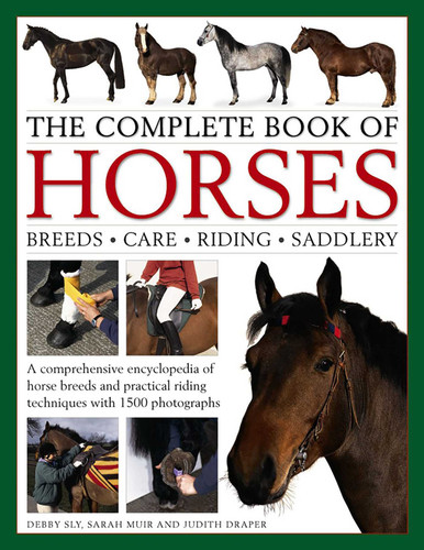 The Complete Book of Horses: Breeds, Care, Riding, Saddlery: A Comprehensive Encyclopedia Of Horse Breeds And Practical Riding Techniques With 1500 Photographs - Fully Updated book cover by Debby Sly