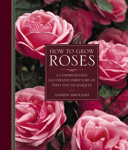 How to Grow Roses: A Comprehensive Illustrated Directory Of Types And Techniques book cover by Andrew Mikolajski