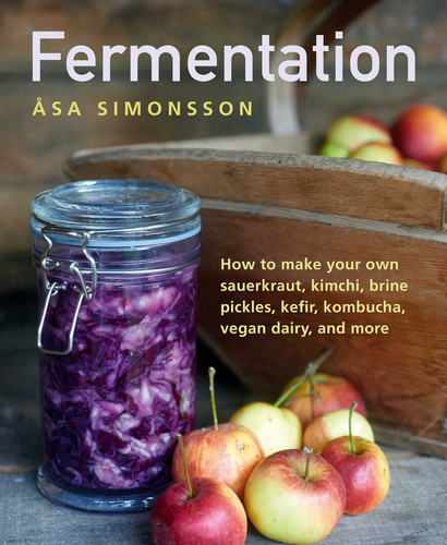 Fermentation: How To Make Your Own Sauerkraut, Kimchi, Brine Pickles, Kefir, Kombucha, Vegan Dairy, And More book cover by Asa Simonsson